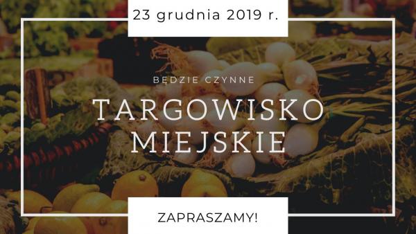 Targowisko Miejskie czynne 23.12.2019 r.