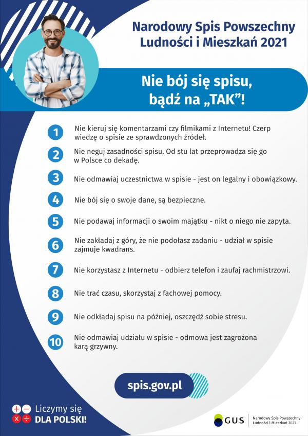 Nie bój się spisu, bądź na „TAK”! Nie kieruj się komentarzami czy filmikami z Internetu! Czerp wiedzę o spisie ze sprawdzonych źródeł. Nie neguj zasadności spisu. Od stu lat przeprowadza się go w Polsce co dekadę.