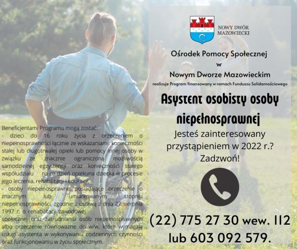 Ośrodek Pomocy Społecznej w nowym Dworze Mazowieckim realizuje Program finansowany w ramach Funduszu Solidarnościowego „Asystent osobisty osoby niepełnosprawnej”.  Jesteś zainteresowany przystapieniem w 2022 r.? Zadzwoń! 22 775 27 30 wew. 112 lub 603 092 579.
